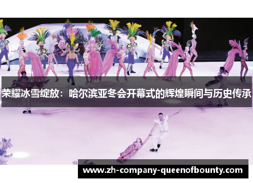 荣耀冰雪绽放：哈尔滨亚冬会开幕式的辉煌瞬间与历史传承