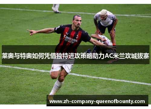 莱奥与特奥如何凭借独特进攻策略助力AC米兰攻城拔寨