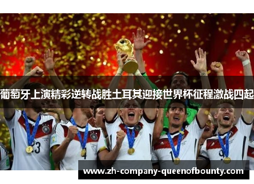 葡萄牙上演精彩逆转战胜土耳其迎接世界杯征程激战四起