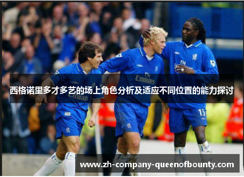 西格诺里多才多艺的场上角色分析及适应不同位置的能力探讨