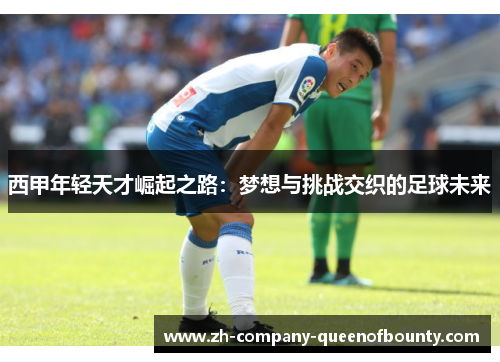 西甲年轻天才崛起之路：梦想与挑战交织的足球未来