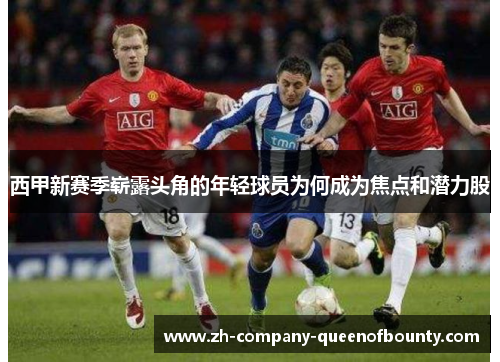 西甲新赛季崭露头角的年轻球员为何成为焦点和潜力股