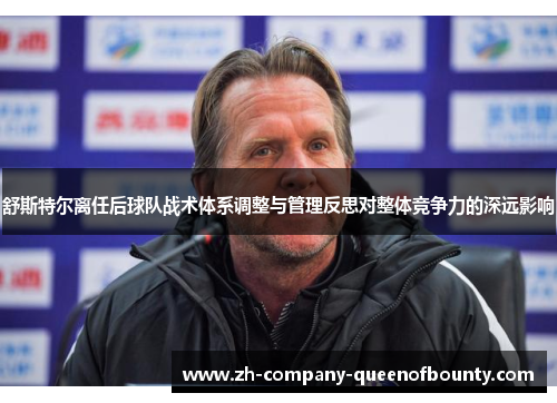 舒斯特尔离任后球队战术体系调整与管理反思对整体竞争力的深远影响