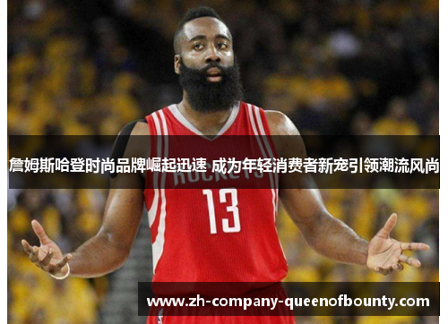 詹姆斯哈登时尚品牌崛起迅速 成为年轻消费者新宠引领潮流风尚