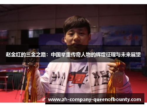 赵金红的三金之路:中国举重传奇人物的辉煌征程与未来展望 赵金红的三金之路:中国举重传奇人物的辉煌征程与未来展望