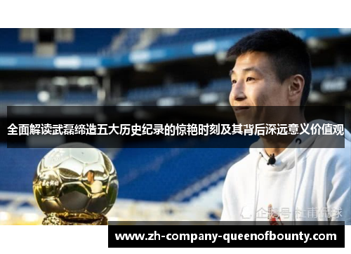 全面解读武磊缔造五大历史纪录的惊艳时刻及其背后深远意义价值观