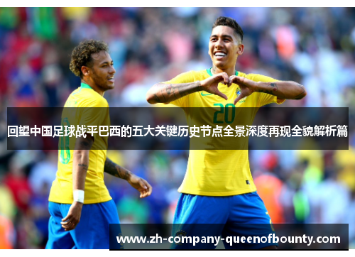 回望中国足球战平巴西的五大关键历史节点全景深度再现全貌解析篇