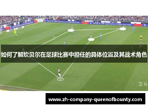 如何了解坎贝尔在足球比赛中担任的具体位置及其战术角色 如何了解坎贝尔在足球比赛中担任的具体位置及其战术角色