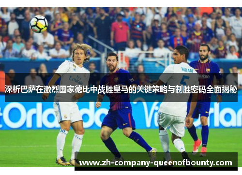 深析巴萨在激烈国家德比中战胜皇马的关键策略与制胜密码全面揭秘