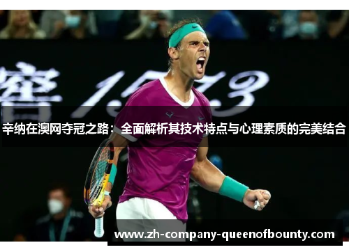 辛纳在澳网夺冠之路：全面解析其技术特点与心理素质的完美结合