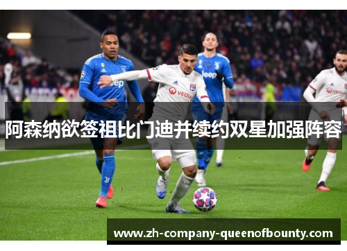 阿森纳欲签祖比门迪并续约双星加强阵容 阿森纳欲签祖比门迪并续约双星加强阵容