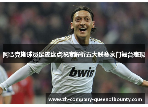 阿贾克斯球员足迹盘点深度解析五大联赛豪门舞台表现 阿贾克斯球员足迹盘点深度解析五大联赛豪门舞台表现