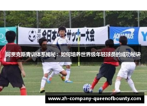阿贾克斯青训体系揭秘:如何培养世界级年轻球员的成功秘诀 阿贾克斯青训体系揭秘:如何培养世界级年轻球员的成功秘诀
