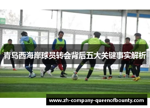 青岛西海岸球员转会背后五大关键事实解析 青岛西海岸球员转会背后五大关键事实解析