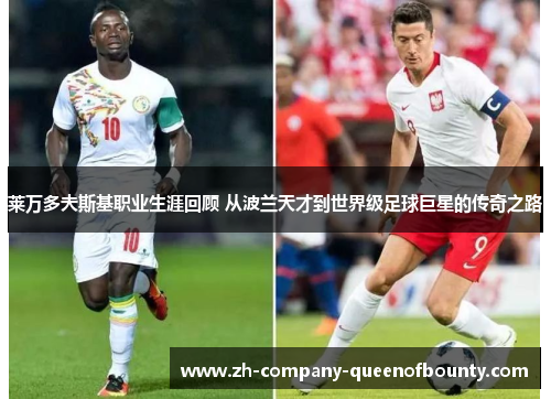 莱万多夫斯基职业生涯回顾 从波兰天才到世界级足球巨星的传奇之路 莱万多夫斯基职业生涯回顾 从波兰天才到世界级足球巨星的传奇之路