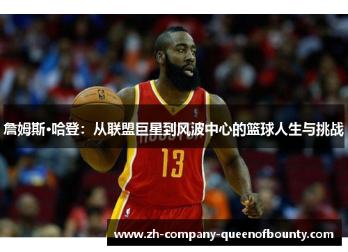 詹姆斯·哈登:从联盟巨星到风波中心的篮球人生与挑战 詹姆斯·哈登:从联盟巨星到风波中心的篮球人生与挑战