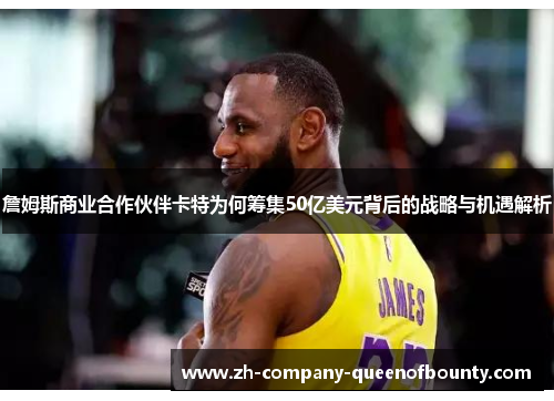 詹姆斯商业合作伙伴卡特为何筹集50亿美元背后的战略与机遇解析 詹姆斯商业合作伙伴卡特为何筹集50亿美元背后的战略与机遇解析