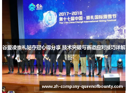 谷爱凌崇礼站夺冠心得分享 技术突破与赛道应对技巧详解 谷爱凌崇礼站夺冠心得分享 技术突破与赛道应对技巧详解