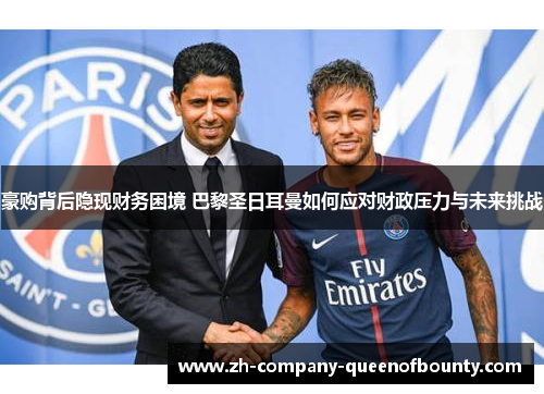 豪购背后隐现财务困境 巴黎圣日耳曼如何应对财政压力与未来挑战