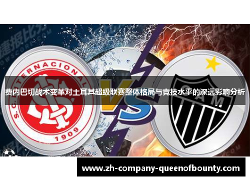 费内巴切战术变革对土耳其超级联赛整体格局与竞技水平的深远影响分析