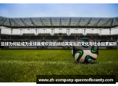 足球为何能成为全球最受欢迎的运动其背后的文化与社会因素解析 足球为何能成为全球最受欢迎的运动其背后的文化与社会因素解析