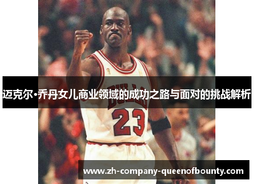 迈克尔·乔丹女儿商业领域的成功之路与面对的挑战解析