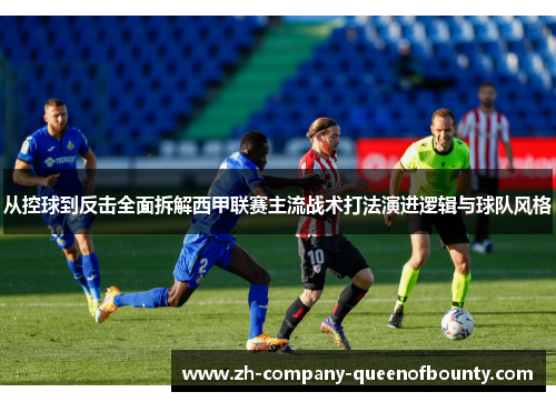 从控球到反击全面拆解西甲联赛主流战术打法演进逻辑与球队风格
