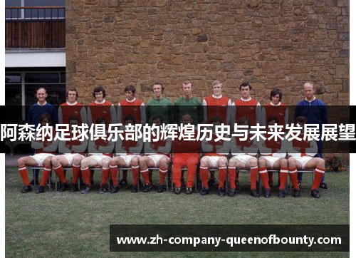 阿森纳足球俱乐部的辉煌历史与未来发展展望 阿森纳足球俱乐部的辉煌历史与未来发展展望