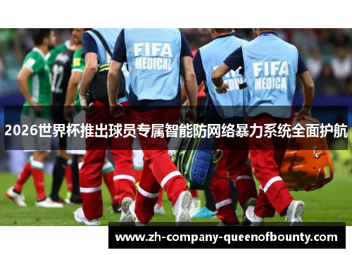 2026世界杯推出球员专属智能防网络暴力系统全面护航 2026世界杯推出球员专属智能防网络暴力系统全面护航
