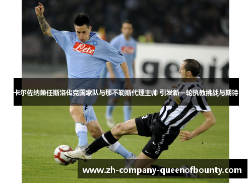 卡尔佐纳兼任斯洛伐克国家队与那不勒斯代理主帅 引发新一轮执教挑战与期待 卡尔佐纳兼任斯洛伐克国家队与那不勒斯代理主帅 引发新一轮执教挑战与期待