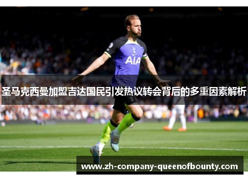 圣马克西曼加盟吉达国民引发热议转会背后的多重因素解析 圣马克西曼加盟吉达国民引发热议转会背后的多重因素解析