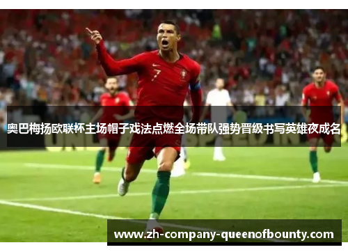 奥巴梅扬欧联杯主场帽子戏法点燃全场带队强势晋级书写英雄夜成名 奥巴梅扬欧联杯主场帽子戏法点燃全场带队强势晋级书写英雄夜成名