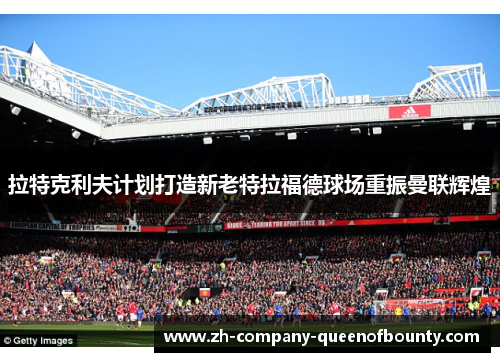 拉特克利夫计划打造新老特拉福德球场重振曼联辉煌