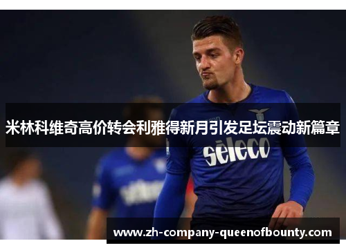 米林科维奇高价转会利雅得新月引发足坛震动新篇章