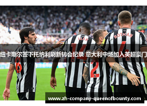 纽卡斯尔签下托纳利刷新转会纪录 意大利中场加入英超豪门