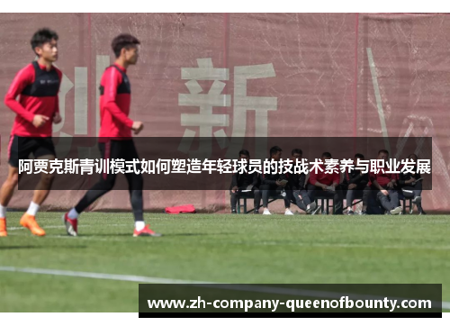 阿贾克斯青训模式如何塑造年轻球员的技战术素养与职业发展