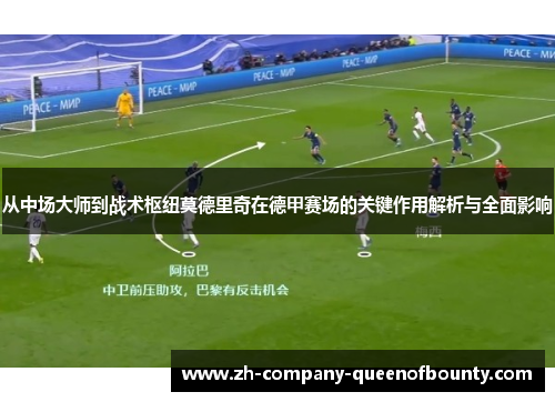 从中场大师到战术枢纽莫德里奇在德甲赛场的关键作用解析与全面影响 从中场大师到战术枢纽莫德里奇在德甲赛场的关键作用解析与全面影响