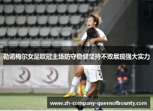 勒诺梅尔女足欧冠主场防守稳健坚持不败展现强大实力