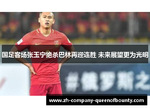国足客场张玉宁绝杀巴林再迎连胜 未来展望更为光明