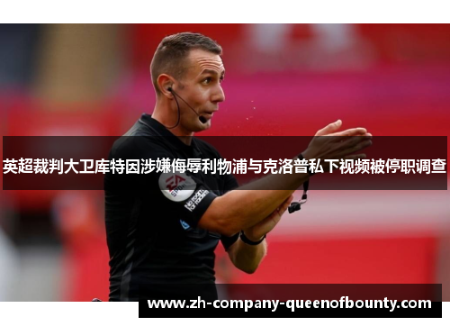 英超裁判大卫库特因涉嫌侮辱利物浦与克洛普私下视频被停职调查 英超裁判大卫库特因涉嫌侮辱利物浦与克洛普私下视频被停职调查