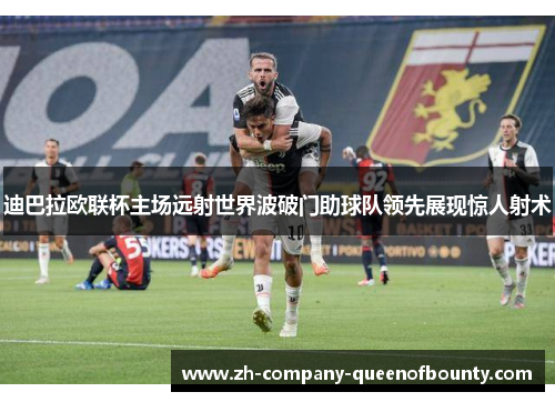 迪巴拉欧联杯主场远射世界波破门助球队领先展现惊人射术 迪巴拉欧联杯主场远射世界波破门助球队领先展现惊人射术