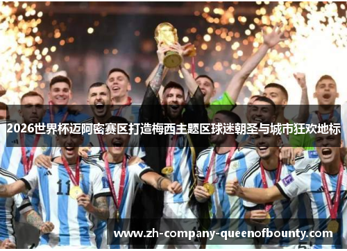 2026世界杯迈阿密赛区打造梅西主题区球迷朝圣与城市狂欢地标 2026世界杯迈阿密赛区打造梅西主题区球迷朝圣与城市狂欢地标