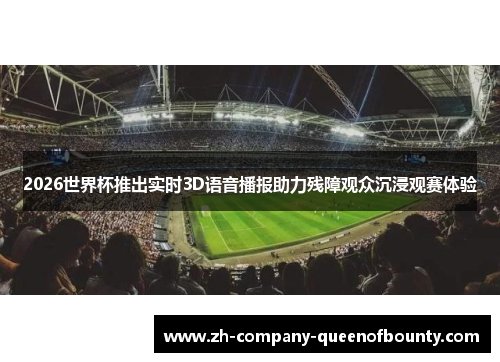 2026世界杯推出实时3D语音播报助力残障观众沉浸观赛体验 2026世界杯推出实时3D语音播报助力残障观众沉浸观赛体验