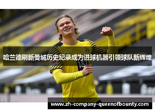 哈兰德刷新曼城历史纪录成为进球机器引领球队新辉煌